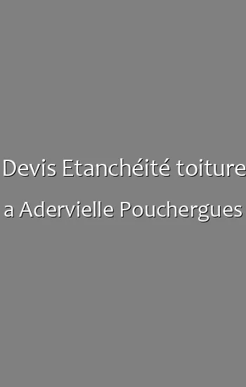 Devis Etanchéité toiture a Adervielle Pouchergues