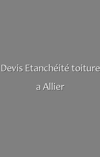 Devis Etanchéité toiture a Allier