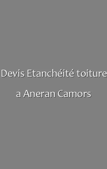 Devis Etanchéité toiture a Aneran Camors