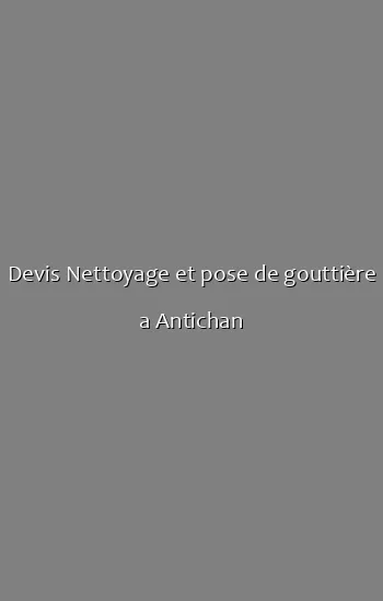 Devis Nettoyage et pose de gouttière a Antichan