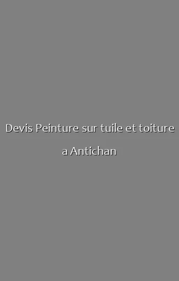 Devis Peinture sur tuile et toiture a Antichan