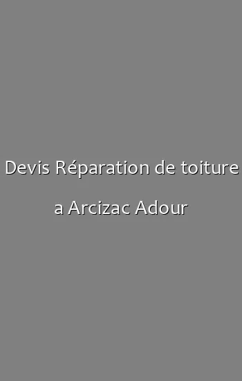 Devis Réparation de toiture a Arcizac Adour