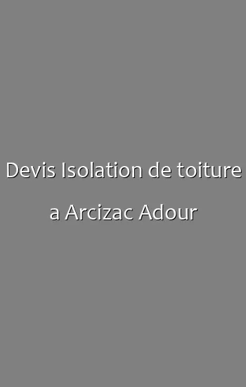 Devis Isolation de toiture a Arcizac Adour