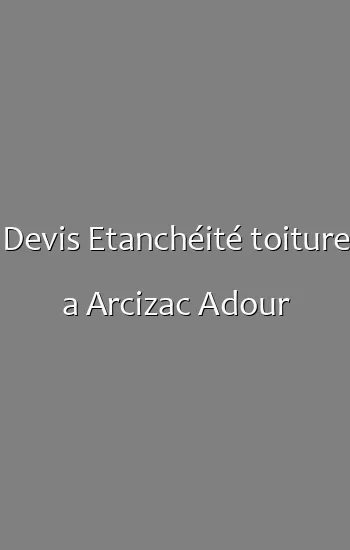 Devis Etanchéité toiture a Arcizac Adour