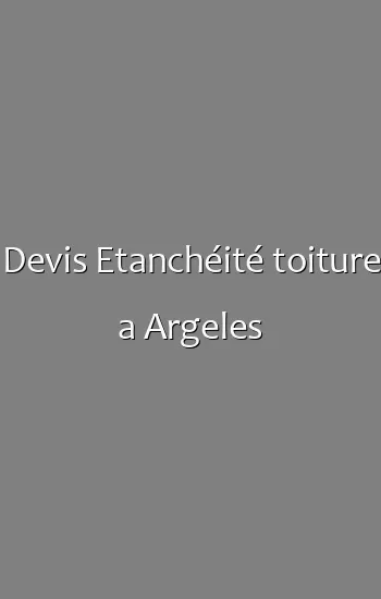 Devis Etanchéité toiture a Argeles