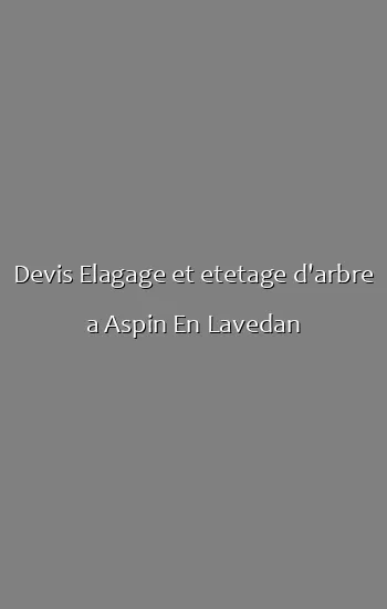 Devis Elagage et etetage d'arbre a Aspin En Lavedan