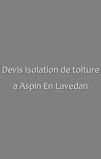 Devis Isolation de toiture a Aspin En Lavedan