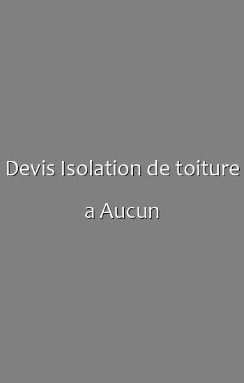 Devis Isolation de toiture a Aucun