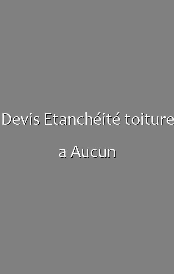Devis Etanchéité toiture a Aucun