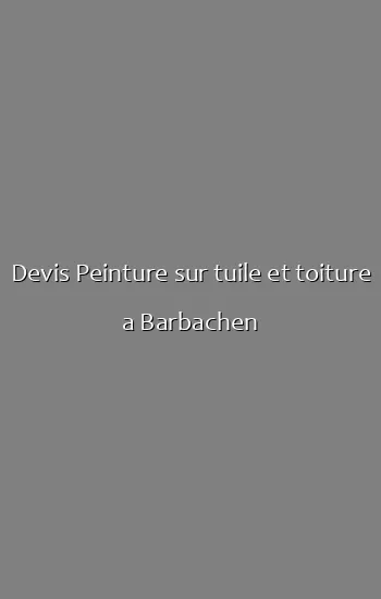 Devis Peinture sur tuile et toiture a Barbachen