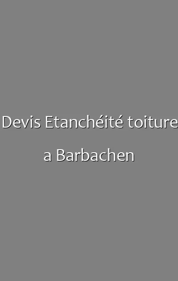 Devis Etanchéité toiture a Barbachen