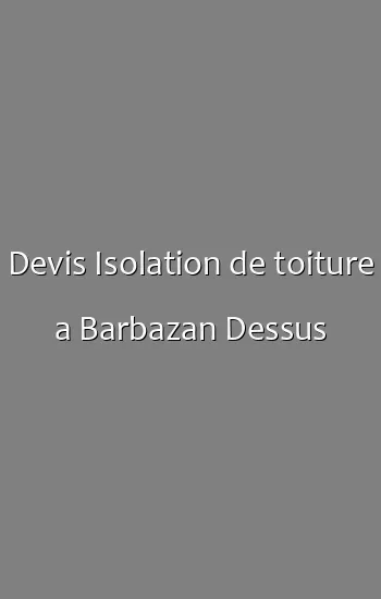 Devis Isolation de toiture a Barbazan Dessus