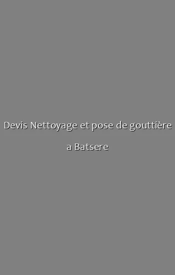 Devis Nettoyage et pose de gouttière a Batsere