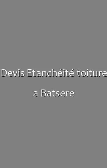 Devis Etanchéité toiture a Batsere