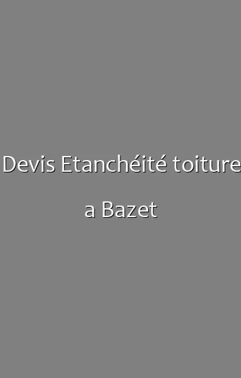 Devis Etanchéité toiture a Bazet