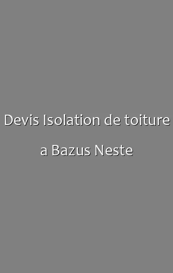 Devis Isolation de toiture a Bazus Neste