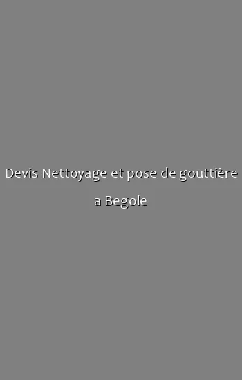 Devis Nettoyage et pose de gouttière a Begole