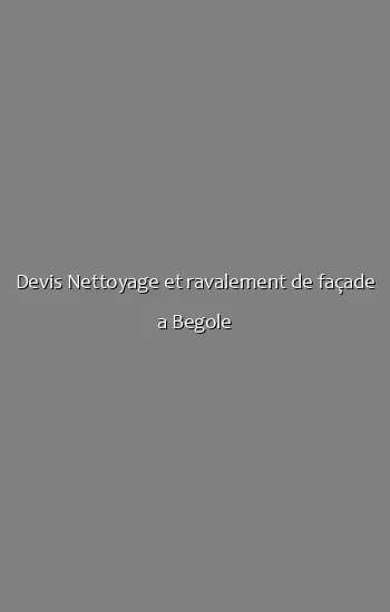 Devis Nettoyage et ravalement de façade a Begole