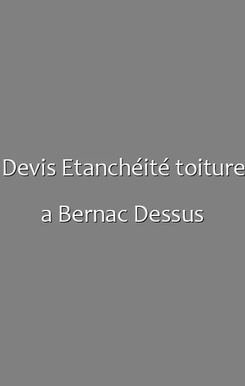Devis Etanchéité toiture a Bernac Dessus