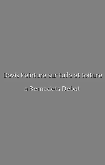 Devis Peinture sur tuile et toiture a Bernadets Debat