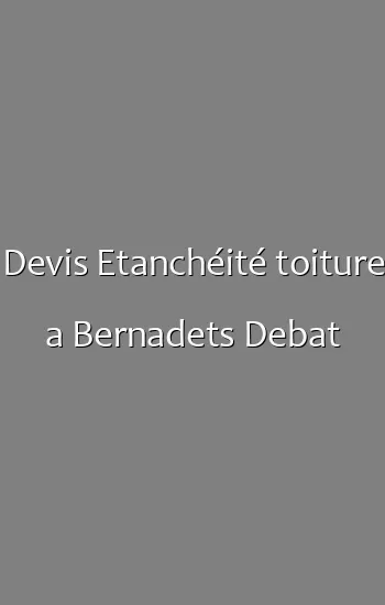 Devis Etanchéité toiture a Bernadets Debat