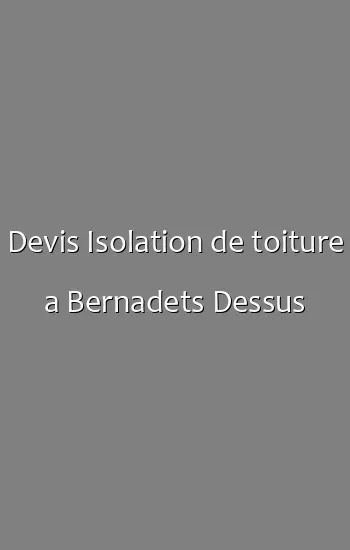 Devis Isolation de toiture a Bernadets Dessus
