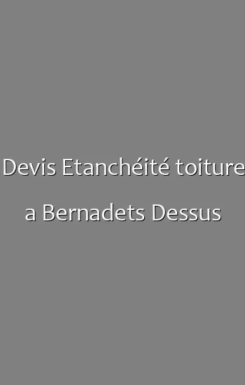 Devis Etanchéité toiture a Bernadets Dessus