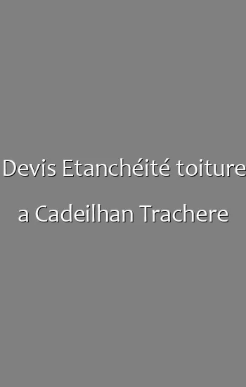 Devis Etanchéité toiture a Cadeilhan Trachere