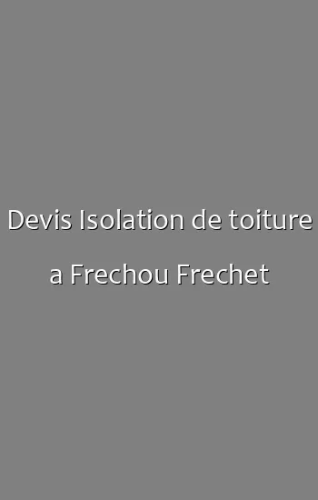 Devis Isolation de toiture a Frechou Frechet