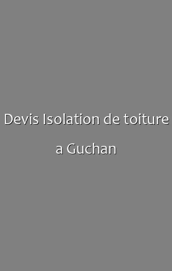 Devis Isolation de toiture a Guchan