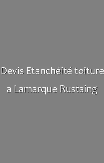 Devis Etanchéité toiture a Lamarque Rustaing