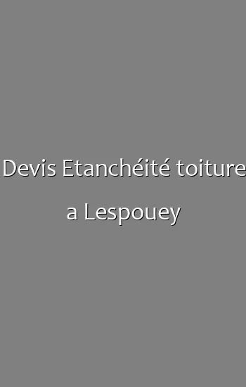 Devis Etanchéité toiture a Lespouey