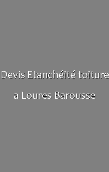 Devis Etanchéité toiture a Loures Barousse