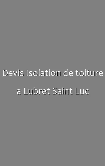 Devis Isolation de toiture a Lubret Saint Luc