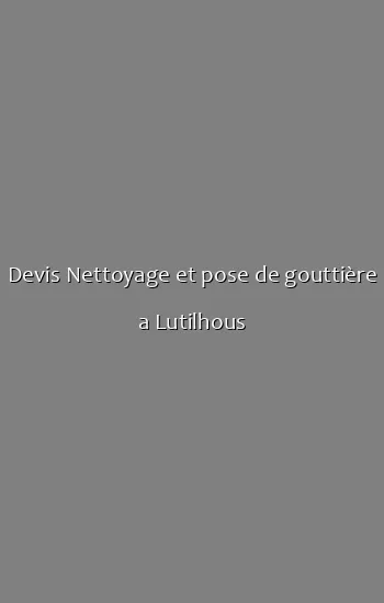 Devis Nettoyage et pose de gouttière a Lutilhous