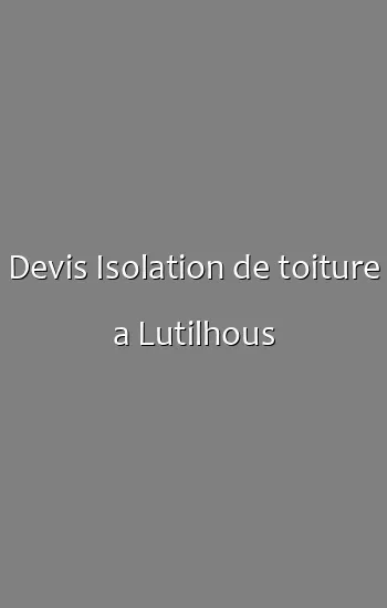 Devis Isolation de toiture a Lutilhous