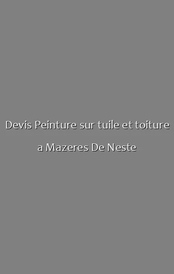 Devis Peinture sur tuile et toiture a Mazeres De Neste