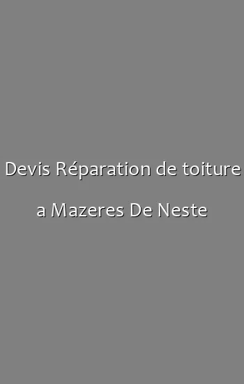 Devis Réparation de toiture a Mazeres De Neste