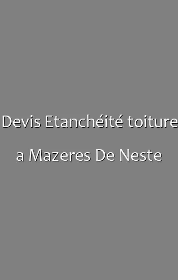Devis Etanchéité toiture a Mazeres De Neste
