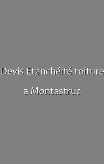 Devis Etanchéité toiture a Montastruc