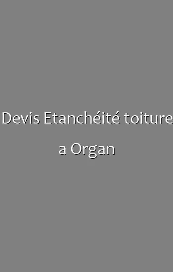 Devis Etanchéité toiture a Organ