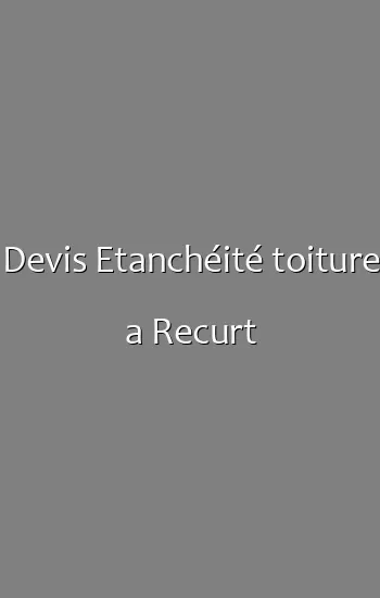 Devis Etanchéité toiture a Recurt