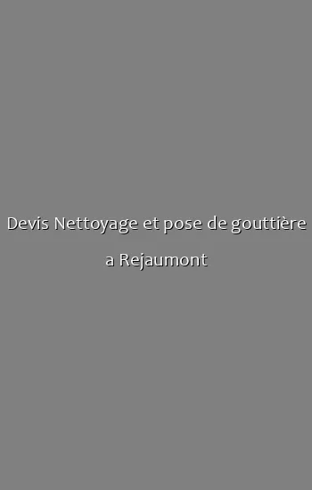 Devis Nettoyage et pose de gouttière a Rejaumont