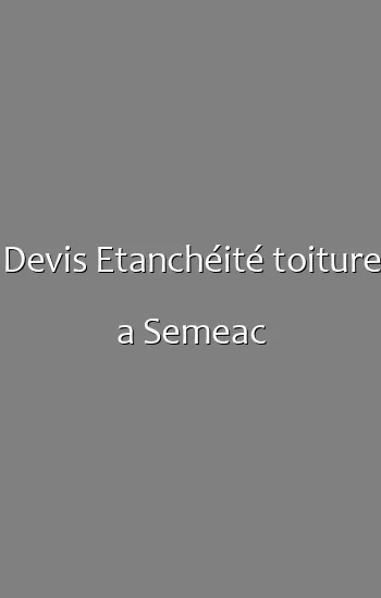Devis Etanchéité toiture a Semeac