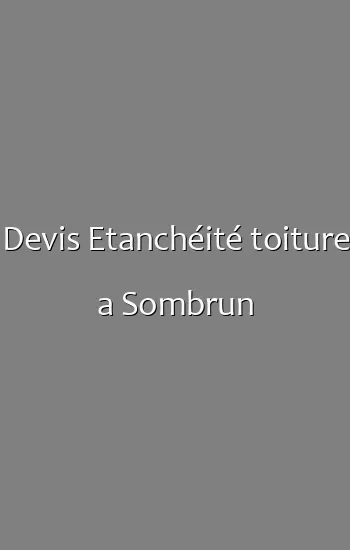 Devis Etanchéité toiture a Sombrun