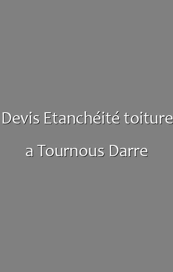 Devis Etanchéité toiture a Tournous Darre