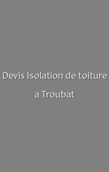 Devis Isolation de toiture a Troubat