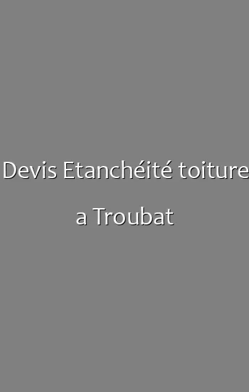 Devis Etanchéité toiture a Troubat