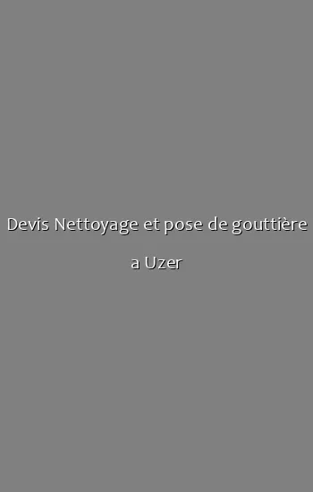 Devis Nettoyage et pose de gouttière a Uzer
