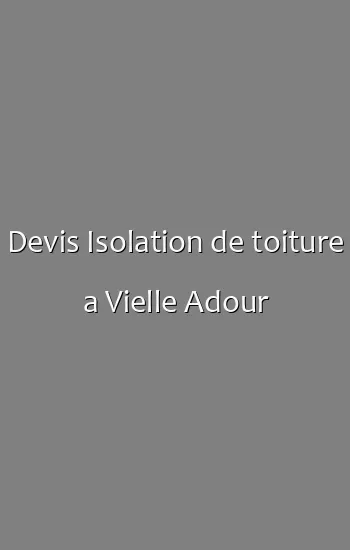 Devis Isolation de toiture a Vielle Adour